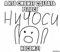 а кто сможет сделать репост носом?!