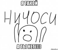 я такой а ты нет))))