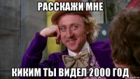 расскажи мне киким ты видел 2000 год