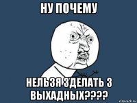 ну почему нельзя зделать 3 выхадных????