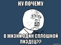 ну почему в жизни один сплошной пиздец??