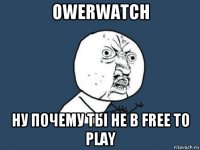 owerwatch ну почему ты не в free to play