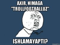 axir, nimaga "trollfootballuz" ishlamayapti?