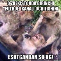 o'zbekistonda birinchi "futbol" kanali ochilishini eshtgandan so'ng!