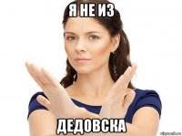 я не из дедовска