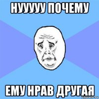 нууууу почему ему нрав другая