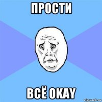 прости всё okay