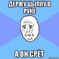 держу цыпку в руке а он срёт