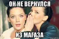 он не вернулся из магаза