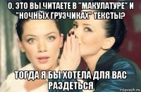 о, это вы читаете в "макулатуре" и "ночных грузчиках" тексты? тогда я бы хотела для вас раздеться