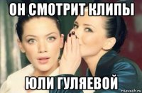 он смотрит клипы юли гуляевой