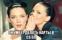  он умеет делать карты в cs:go