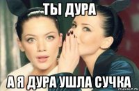 ты дура а я дура ушла сучка