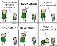 Папа, расскажи про свою молодость Revelation А где ты встретил маму? Revelation Revelation... Будь ты проклят, Mail