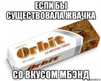 если бы существовала жвачка со вкусом мбэнд