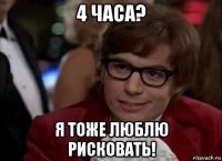 4 часа? я тоже люблю рисковать!