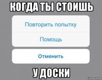 когда ты стоишь у доски