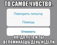 то самое чувство. когда лето и ты вспоминаешь день недели