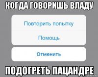 когда говоришь владу подогреть пацандре