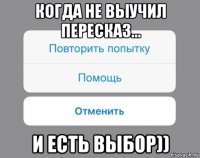 когда не выучил пересказ... и есть выбор))