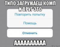 типо загружаеш комп и вруг это аааааааааа