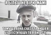 я більш не вірю мамі тому що вона сказала якщо я буду їсти кашу то я виросту