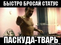 быстро бросай статус паскуда-тварь