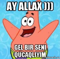 ay allax ))) gel bir seni qucaqliyim