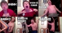 Фнаф! Фнаф не ломай! Не ЛОГАЙ! Фнаф!!! Я умру за тебя!!! ФНАФ!!!