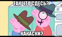 так что сдесь? -какаски?