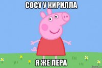 сосу у кирилла я же лера