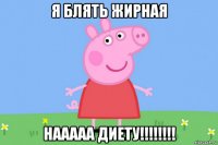 я блять жирная нааааа диету!!!!!!!!