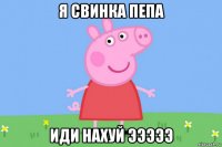 я свинка пепа иди нахуй эээээ