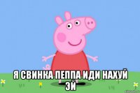  я свинка пеппа иди нахуй эй