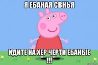 я ебаная свнья идите на хер черти ебаные !!!