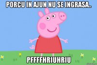 porcu in ajun nu se ingrasa.. pffffhriuhriu