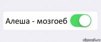  Алеша - мозгоеб 