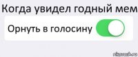 Когда увидел годный мем Орнуть в голосину 