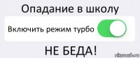 Опадание в школу Включить режим турбо НЕ БЕДА!