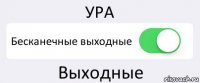 УРА Бесканечные выходные Выходные