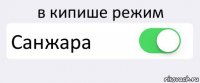 в кипише режим Санжара 