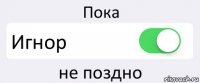 Пока Игнор не поздно