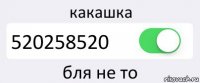 какашка 520258520 бля не то