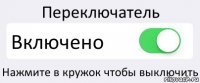 Переключатель Включено Нажмите в кружок чтобы выключить