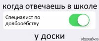 когда отвечаешь в школе Специалист по долбооёбству у доски