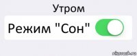 Утром Режим "Сон" 