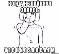 когда не лайкнул запись v e c h n o s a r c a z m