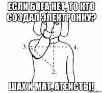 если бога нет, то кто создал электронку? шах и мат, атеисты!