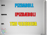 Pizdaboll [Pizdæbol] Тип человека