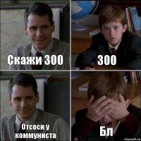 Скажи 300 300 Отсоси у коммуниста Бл